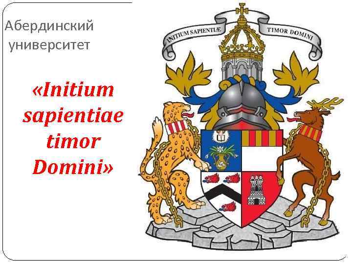 Абердинский университет «Initium sapientiae timor Domini» Абердинский университет «Initium sapientiae timor Domini»
