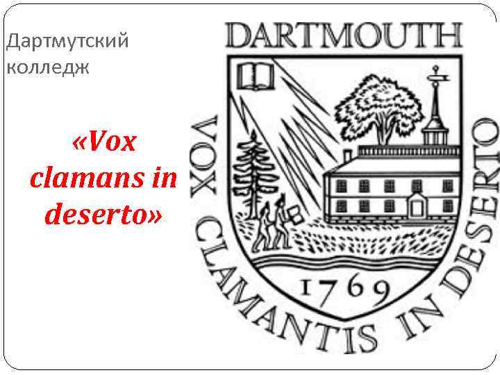 Дартмутский колледж «Vox clamans in deserto» Дартмутский колледж «Vox clamans in deserto»