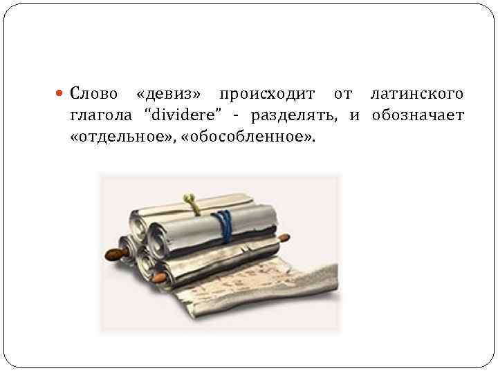 Слово «девиз» происходит от латинского глагола “dividere” - разделять, Слово «девиз» происходит от латинского глагола “dividere” - разделять,