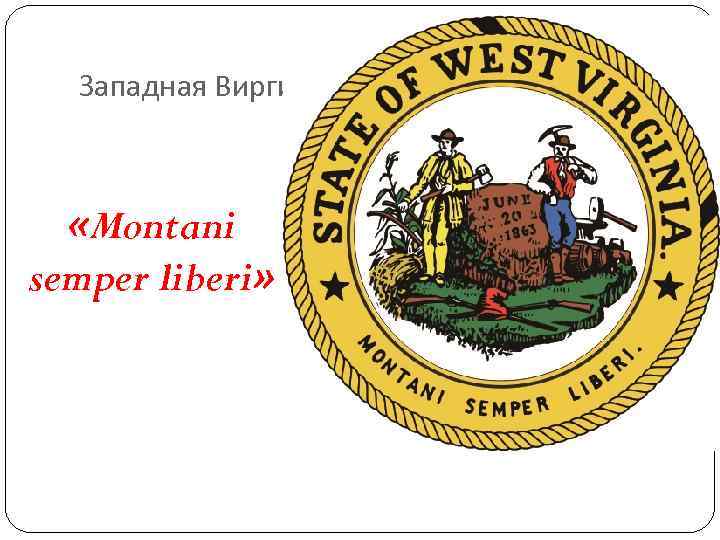 Западная Виргиния «Montani semper liberi» Западная Виргиния «Montani semper liberi»