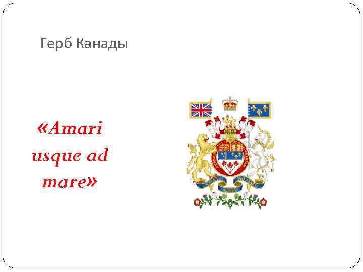 Герб Канады «Amari usque ad mare» Герб Канады «Amari usque ad mare»
