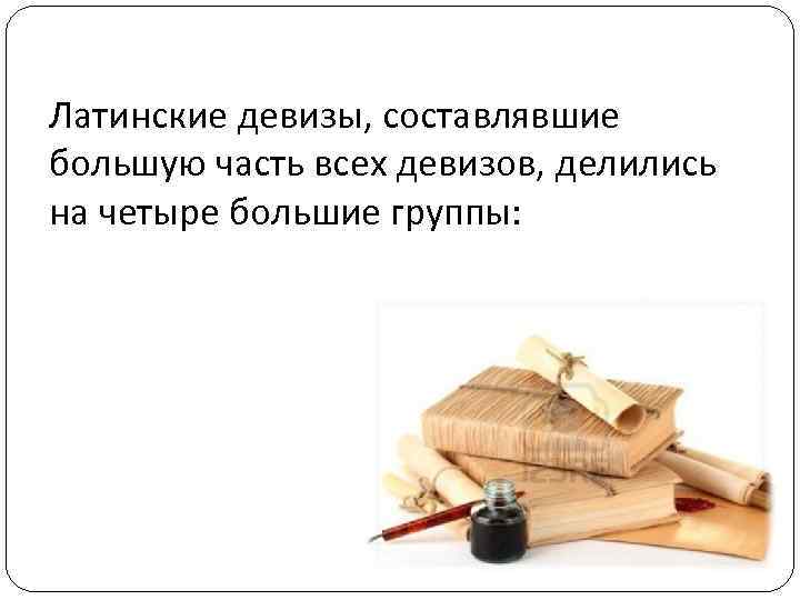 Латинские девизы, составлявшие большую часть всех девизов, делились на четыре большие группы: Латинские девизы, составлявшие большую часть всех девизов, делились на четыре большие группы: