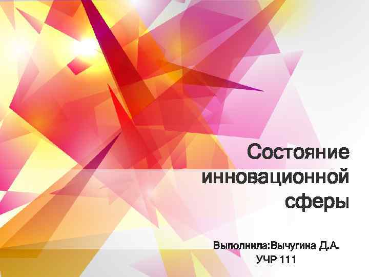   Состояние инновационной  сферы  Выполнила: Вычугина Д. A.   УЧР