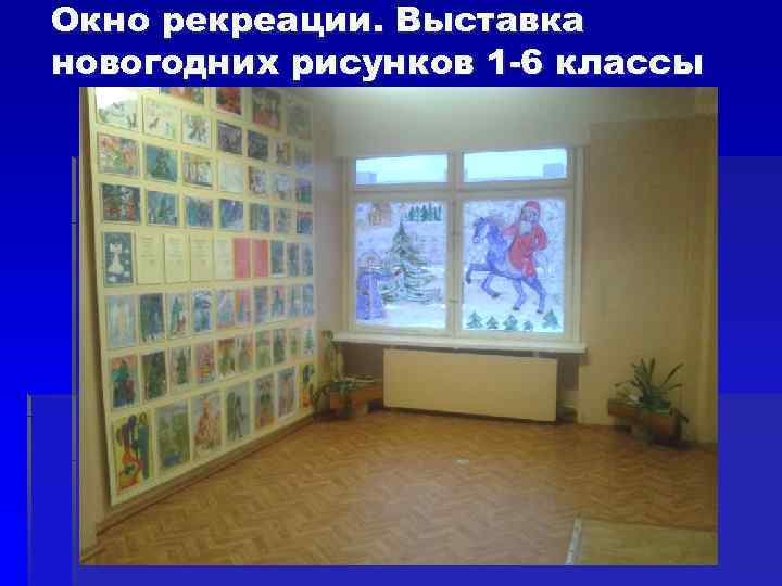 Окно рекреации. Выставка новогодних рисунков 1 -6 классы 
