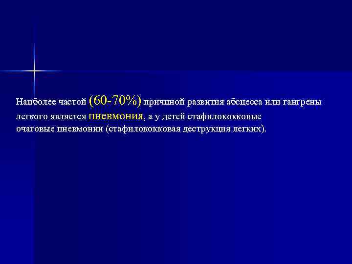 Наиболее частой (60 -70%) причиной развития абсцесса или гангрены легкого является пневмония, а у