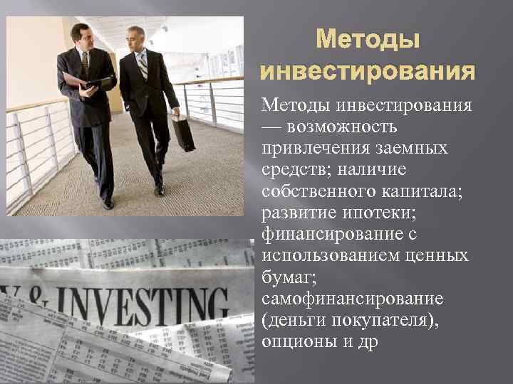   Методы инвестирования — возможность привлечения заемных средств; наличие собственного капитала;  развитие