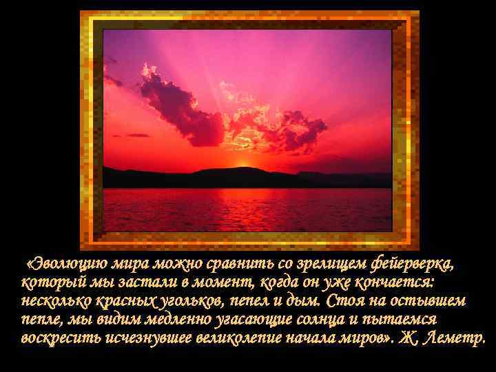 «Эволюцию мира можно сравнить со зрелищем фейерверка, который мы застали в момент, когда «Эволюцию мира можно сравнить со зрелищем фейерверка, который мы застали в момент, когда