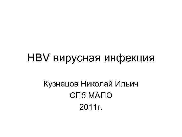 HBV вирусная инфекция  Кузнецов Николай Ильич   СПб МАПО  2011 г.