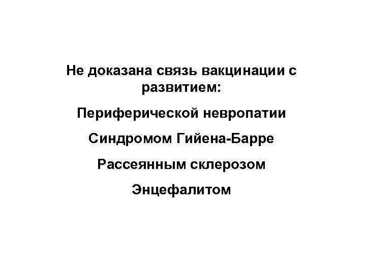 Не доказана связь вакцинации с  развитием:  Периферической невропатии  Синдромом Гийена-Барре Рассеянным