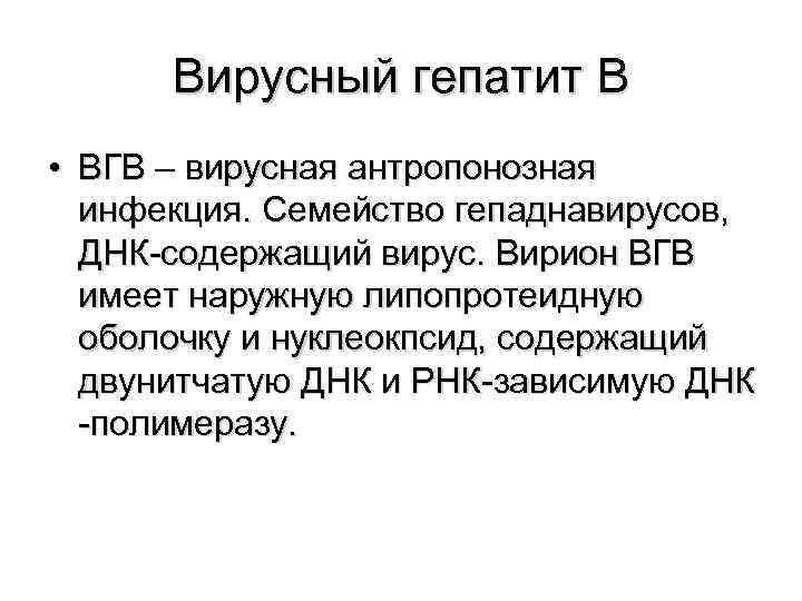  Вирусный гепатит В • ВГВ – вирусная антропонозная  инфекция. Семейство гепаднавирусов, ДНК-содержащий