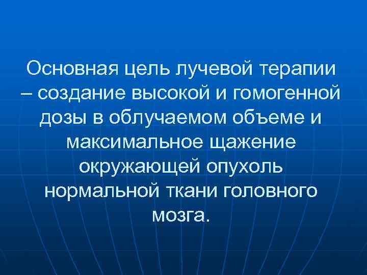 Основная цель лучевой терапии – создание высокой и гомогенной  дозы в облучаемом объеме