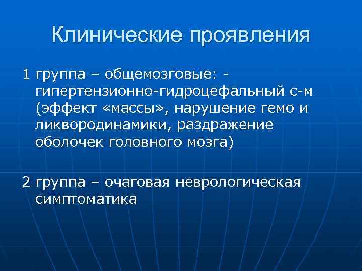   Клинические проявления 1 группа – общемозговые: -  гипертензионно-гидроцефальный с-м  (эффект
