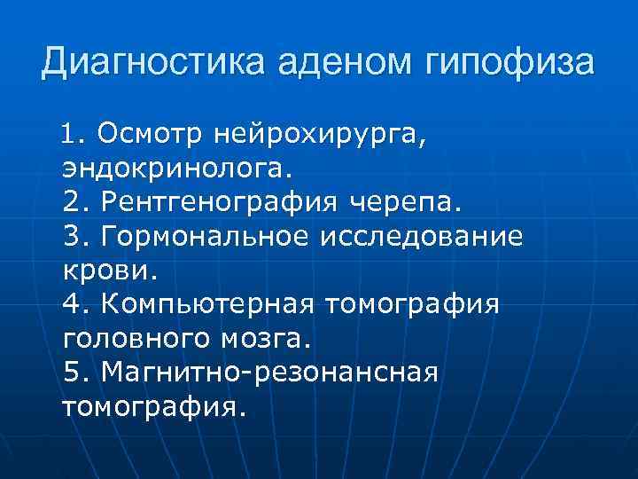 Диагностика аденом гипофиза 1. Осмотр нейрохирурга, эндокринолога. 2. Рентгенография черепа. 3. Гормональное исследование крови.