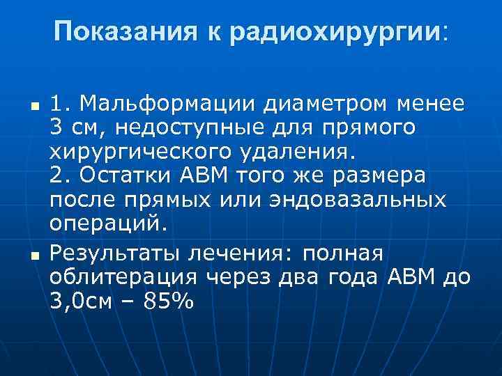   Показания к радиохирургии:  n  1. Мальформации диаметром менее 3 см,