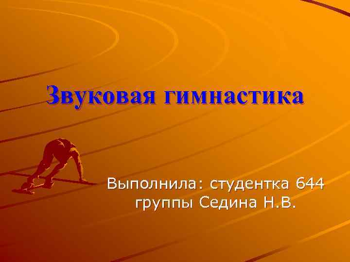 Звуковая гимнастика  Выполнила: студентка 644  группы Седина Н. В. 