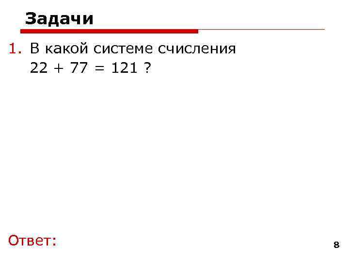  Задачи 1. В какой системе счисления  22 + 77 = 121 ?