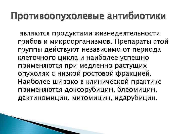 Противоопухолевые антибиотики  являются продуктами жизнедеятельности грибов и микроорганизмов. Препараты этой группы действуют независимо