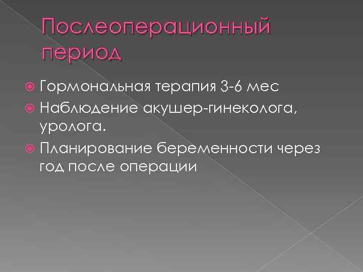   Послеоперационный период  Гормональная терапия 3 -6 мес  Наблюдение акушер-гинеколога, 