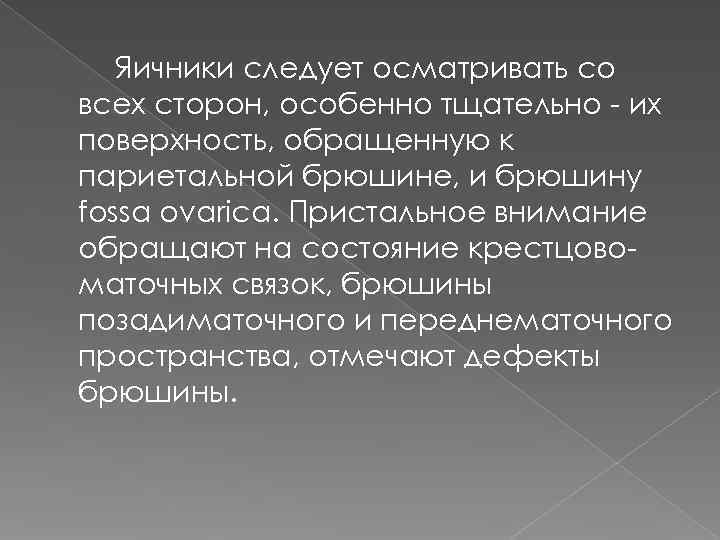   Яичники следует осматривать со всех сторон, особенно тщательно - их поверхность, обращенную
