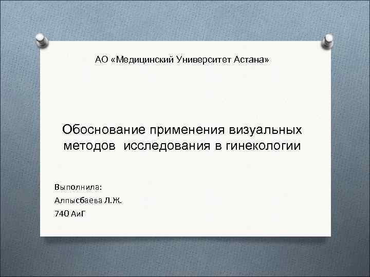   АО «Медицинский Университет Астана»  Обоснование применения визуальных  методов исследования в