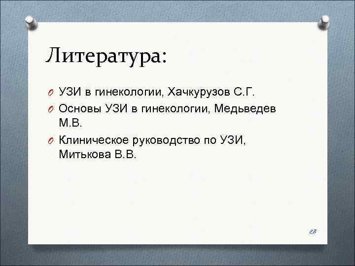Литература: O УЗИ в гинекологии, Хачкурузов С. Г. O Основы УЗИ в гинекологии, Медьведев