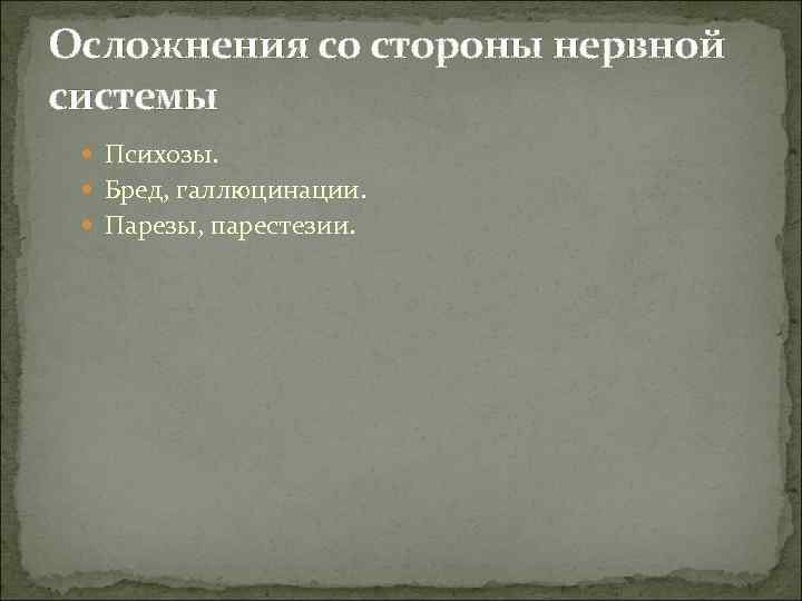 Осложнения со стороны нервной системы  Психозы. Бред, галлюцинации. Парезы, парестезии. 