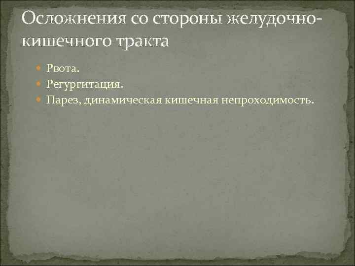 Осложнения со стороны желудочно- кишечного тракта  Рвота. Регургитация. Парез, динамическая кишечная непроходимость. 