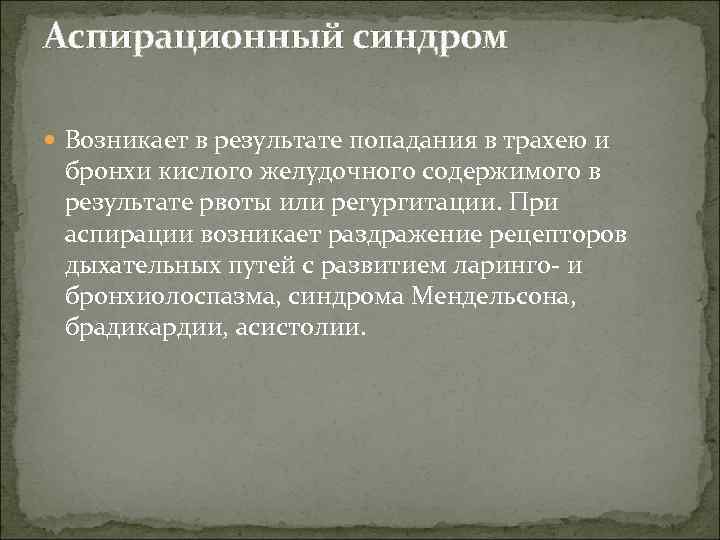 Аспирационный синдром  Возникает в результате попадания в трахею и бронхи кислого желудочного содержимого