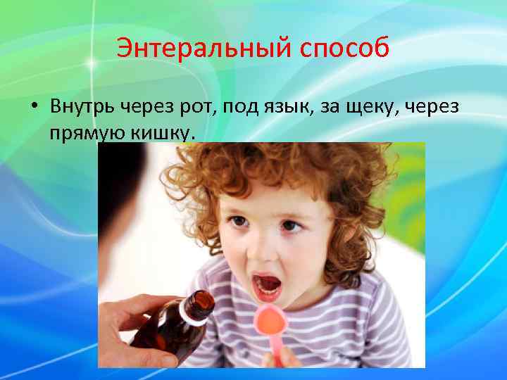   Энтеральный способ • Внутрь через рот, под язык, за щеку, через 