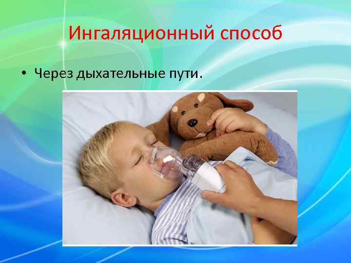  Ингаляционный способ • Через дыхательные пути. 