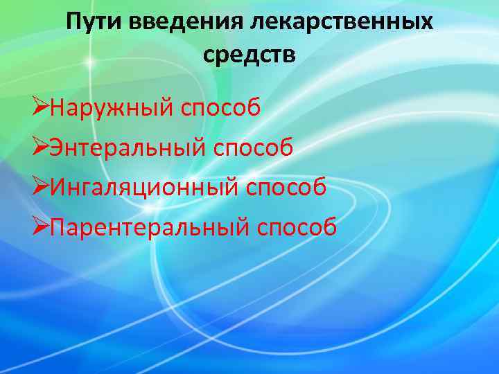  Пути введения лекарственных   средств ØНаружный способ ØЭнтеральный способ ØИнгаляционный способ ØПарентеральный