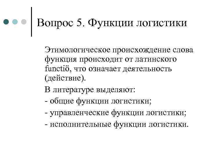 Вопрос 5. Функции логистики  Этимологическое происхождение слова функция происходит от латинского functiö, что