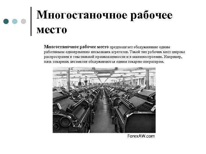 Многостаночное рабочее место предполагает обслуживание одним работником одновременно нескольких агрегатов. Такой тип рабочих мест