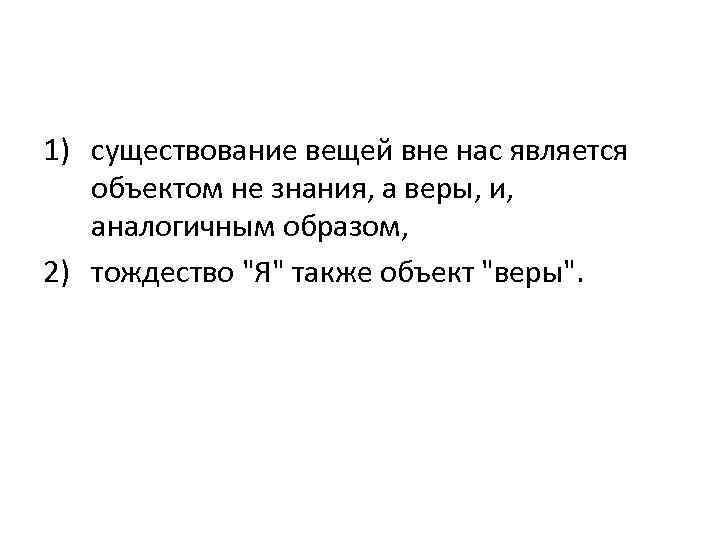 1) существование вещей вне нас является объектом не знания, а веры, и, аналогичным образом,