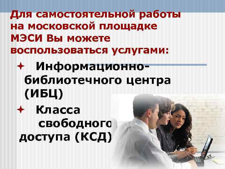 Для самостоятельной работы на московской площадке МЭСИ Вы можете воспользоваться услугами: ª Информационно- Для самостоятельной работы на московской площадке МЭСИ Вы можете воспользоваться услугами: ª Информационно-