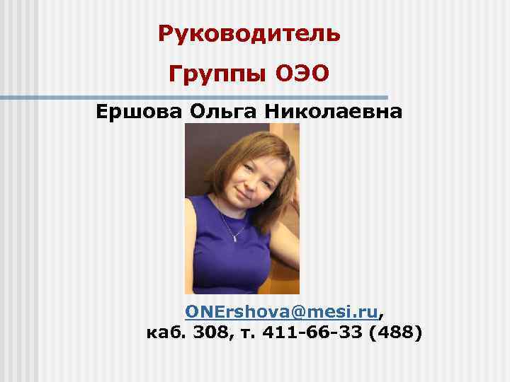 Руководитель Группы ОЭО Ершова Ольга Николаевна ONErshova@mesi. ru, каб. 308, т. Руководитель Группы ОЭО Ершова Ольга Николаевна ONErshova@mesi. ru, каб. 308, т.