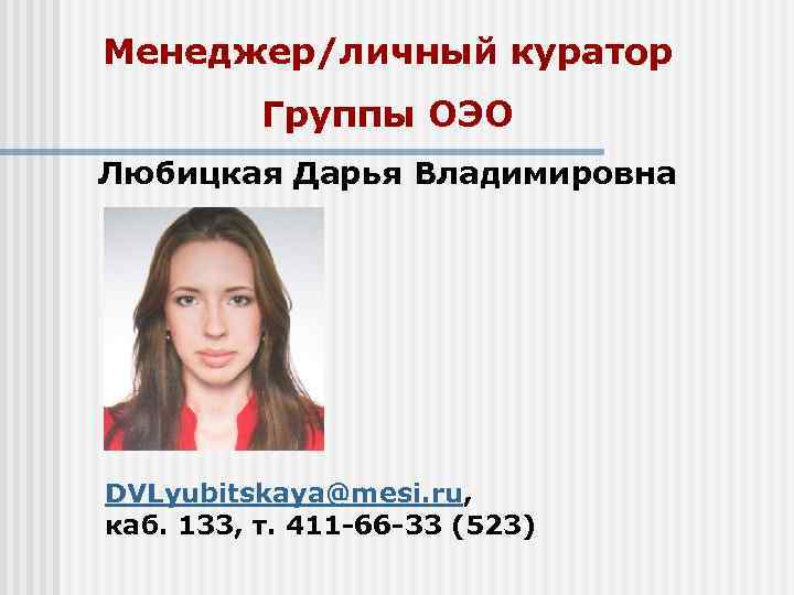 Менеджер/личный куратор Группы ОЭО Любицкая Дарья Владимировна DVLyubitskaya@mesi. ru, каб. 133, т. Менеджер/личный куратор Группы ОЭО Любицкая Дарья Владимировна DVLyubitskaya@mesi. ru, каб. 133, т.