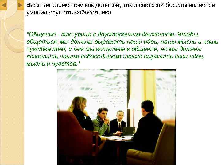 Важным элементом как деловой, так и светской беседы является умение слушать собеседника.  