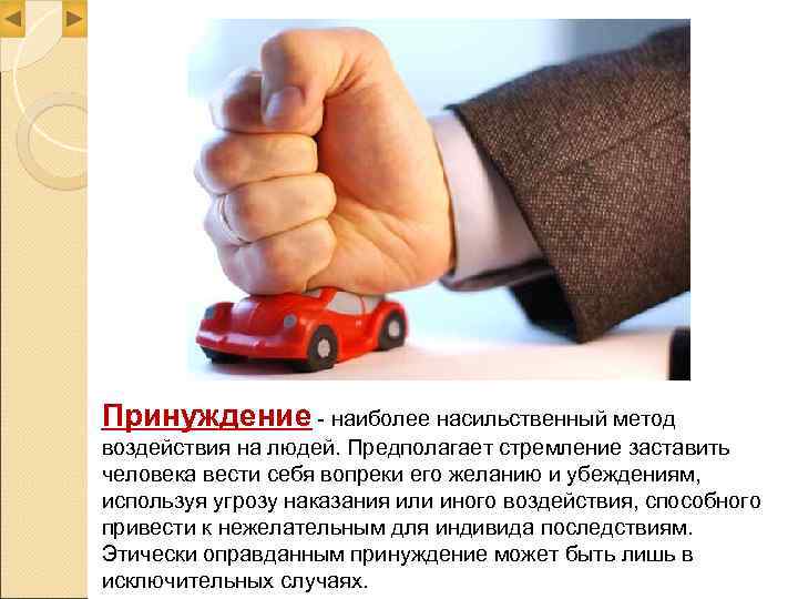 Принуждение - наиболее насильственный метод воздействия на людей. Предполагает стремление заставить человека вести себя