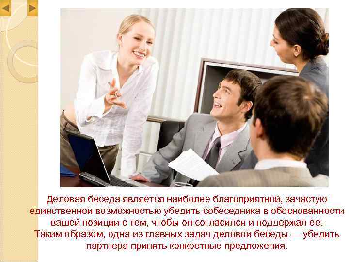   Деловая беседа является наиболее благоприятной, зачастую единственной возможностью убедить собеседника в обоснованности