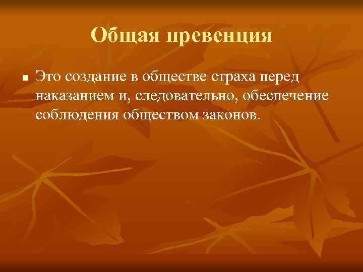   Общая превенция n  Это создание в обществе страха перед наказанием и,