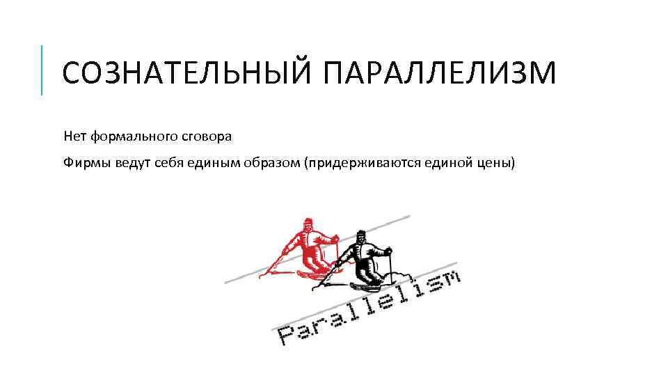 СОЗНАТЕЛЬНЫЙ ПАРАЛЛЕЛИЗМ Нет формального сговора Фирмы ведут себя единым образом (придерживаются единой цены) 