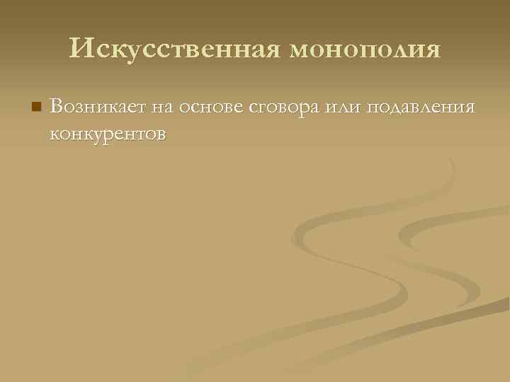  Искусственная монополия n  Возникает на основе сговора или подавления конкурентов 