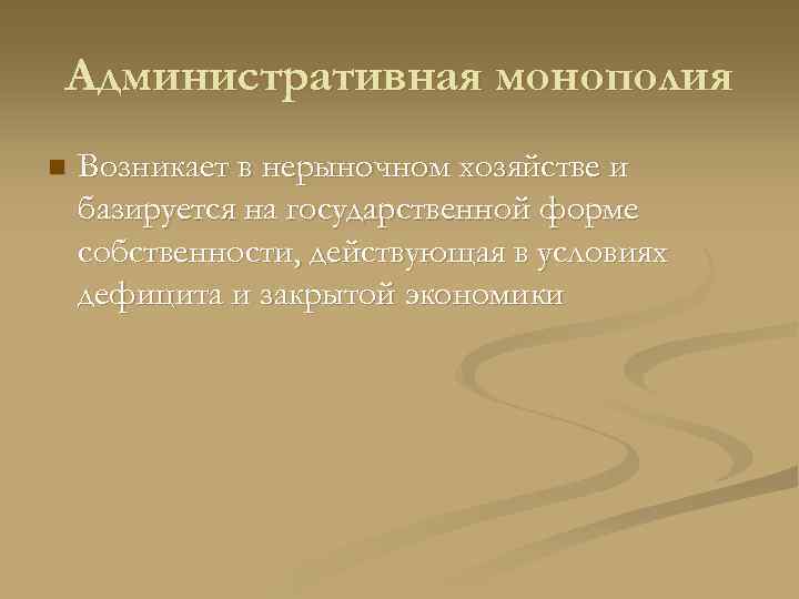 Административная монополия n  Возникает в нерыночном хозяйстве и базируется на государственной форме собственности,