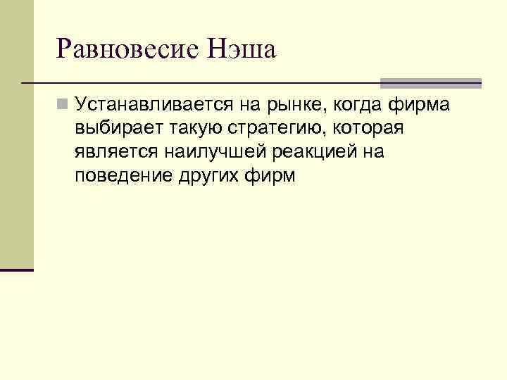 Равновесие Нэша n Устанавливается на рынке, когда фирма выбирает такую стратегию, которая является наилучшей Равновесие Нэша n Устанавливается на рынке, когда фирма выбирает такую стратегию, которая является наилучшей