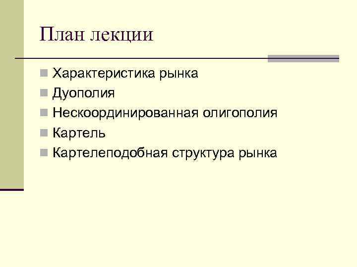 План лекции n Характеристика рынка n Дуополия n Нескоординированная олигополия n Картель n Картелеподобная План лекции n Характеристика рынка n Дуополия n Нескоординированная олигополия n Картель n Картелеподобная