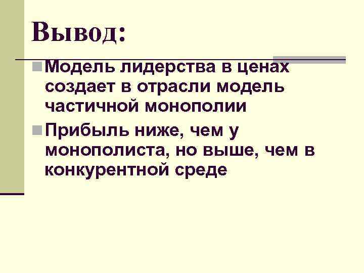 Вывод: n Модель лидерства в ценах создает в отрасли модель частичной монополии Вывод: n Модель лидерства в ценах создает в отрасли модель частичной монополии