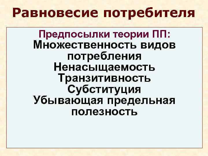 Равновесие потребителя  Предпосылки теории ПП:  Множественность видов  потребления Ненасыщаемость  Транзитивность
