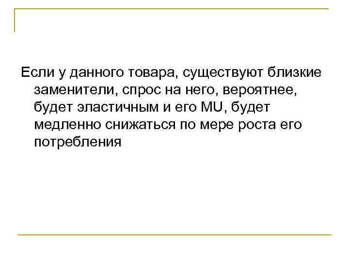 Если у данного товара, существуют близкие заменители, спрос на него, вероятнее,  будет эластичным