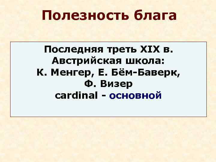 Полезность блага  Последняя треть XIX в. Австрийская школа: К. Менгер, Е. Бём-Баверк, 